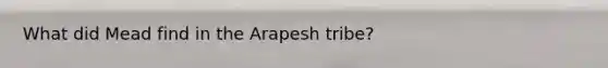 What did Mead find in the Arapesh tribe?