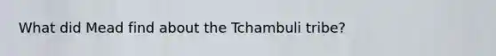 What did Mead find about the Tchambuli tribe?