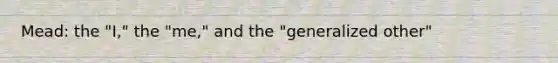 Mead: the "I," the "me," and the "generalized other"