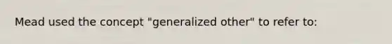 Mead used the concept "generalized other" to refer to: