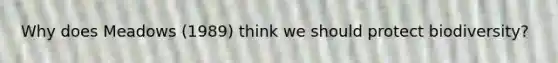 Why does Meadows (1989) think we should protect biodiversity?