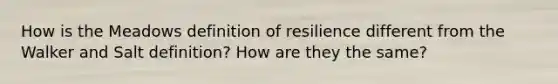 How is the Meadows definition of resilience different from the Walker and Salt definition? How are they the same?