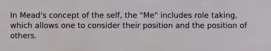 In Mead's concept of the self, the "Me" includes role taking, which allows one to consider their position and the position of others.