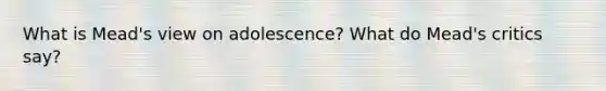 What is Mead's view on adolescence? What do Mead's critics say?