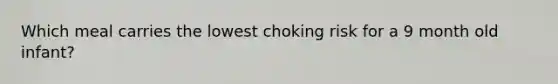 Which meal carries the lowest choking risk for a 9 month old infant?