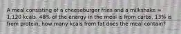 A meal consisting of a cheeseburger fries and a milkshake = 1,120 kcals. 48% of the energy in the meal is from carbs, 13% is from protein, how many kcals from fat does the meal contain?