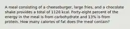 A meal consisting of a cheeseburger, large fries, and a chocolate shake provides a total of 1120 kcal. Forty-eight percent of the energy in the meal is from carbohydrate and 13% is from protein. How many calories of fat does the meal contain?