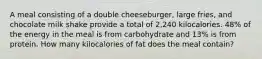 A meal consisting of a double cheeseburger, large fries, and chocolate milk shake provide a total of 2,240 kilocalories. 48% of the energy in the meal is from carbohydrate and 13% is from protein. How many kilocalories of fat does the meal contain?