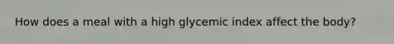 How does a meal with a high glycemic index affect the body?