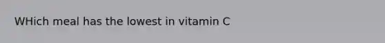 WHich meal has the lowest in vitamin C