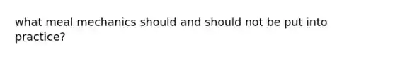 what meal mechanics should and should not be put into practice?