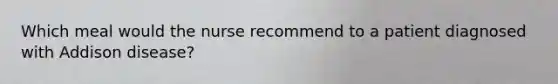 Which meal would the nurse recommend to a patient diagnosed with Addison disease?