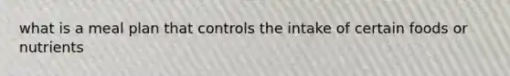 what is a meal plan that controls the intake of certain foods or nutrients