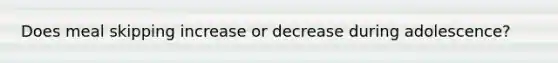Does meal skipping increase or decrease during adolescence?
