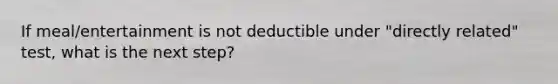 If meal/entertainment is not deductible under "directly related" test, what is the next step?