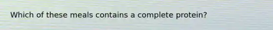 Which of these meals contains a complete protein?