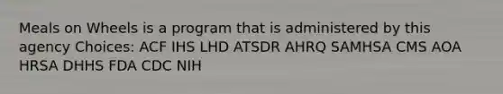 Meals on Wheels is a program that is administered by this agency Choices: ACF IHS LHD ATSDR AHRQ SAMHSA CMS AOA HRSA DHHS FDA CDC NIH