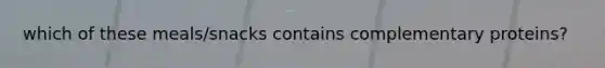 which of these meals/snacks contains complementary proteins?
