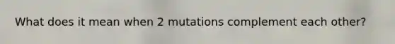 What does it mean when 2 mutations complement each other?