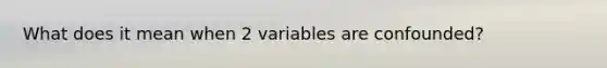 What does it mean when 2 variables are confounded?