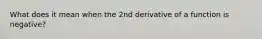 What does it mean when the 2nd derivative of a function is negative?