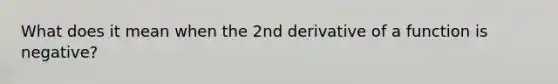 What does it mean when the 2nd derivative of a function is negative?