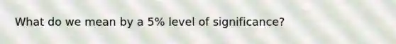 What do we mean by a 5% level of significance?