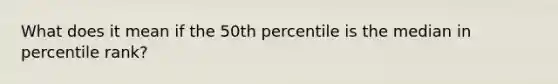 What does it mean if the 50th percentile is the median in percentile rank?