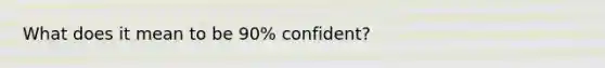 What does it mean to be 90% confident?