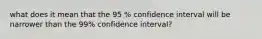 what does it mean that the 95 % confidence interval will be narrower than the 99% confidence interval?