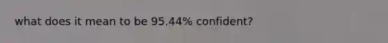 what does it mean to be 95.44% confident?