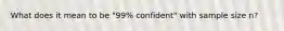 What does it mean to be "99% confident" with sample size n?