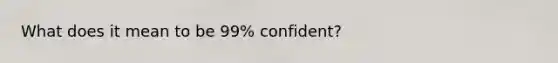 What does it mean to be 99% confident?