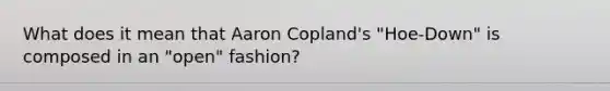 What does it mean that Aaron Copland's "Hoe-Down" is composed in an "open" fashion?