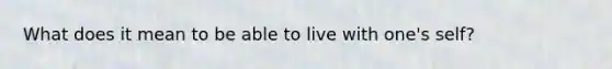 What does it mean to be able to live with one's self?