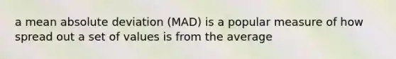 a mean absolute deviation (MAD) is a popular measure of how spread out a set of values is from the average