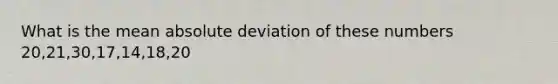 What is the mean absolute deviation of these numbers 20,21,30,17,14,18,20