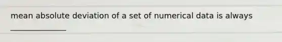 mean absolute deviation of a set of numerical data is always ______________