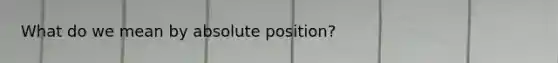 What do we mean by absolute position?