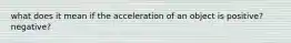 what does it mean if the acceleration of an object is positive? negative?