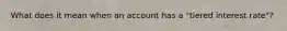 What does it mean when an account has a "tiered interest rate"?