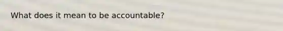 What does it mean to be accountable?