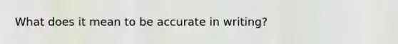 What does it mean to be accurate in writing?