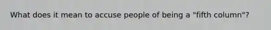 What does it mean to accuse people of being a "fifth column"?