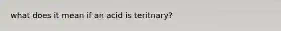 what does it mean if an acid is teritnary?