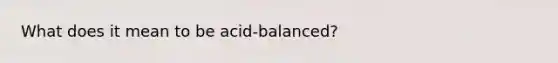 What does it mean to be acid-balanced?