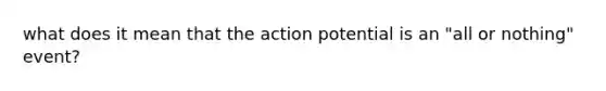 what does it mean that the action potential is an "all or nothing" event?