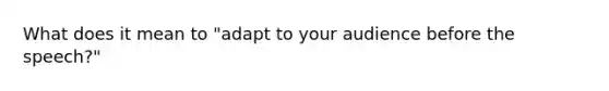 What does it mean to "adapt to your audience before the speech?"