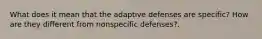 What does it mean that the adaptive defenses are specific? How are they different from nonspecific defenses?.