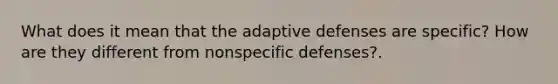 What does it mean that the adaptive defenses are specific? How are they different from nonspecific defenses?.